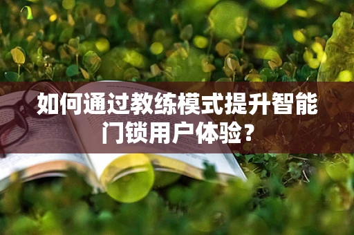 如何通过教练模式提升智能门锁用户体验？