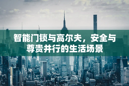 智能门锁与高尔夫，安全与尊贵并行的生活场景