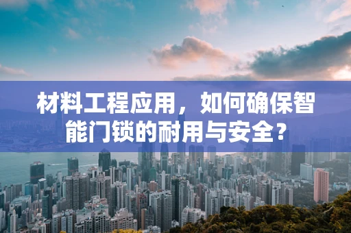材料工程应用，如何确保智能门锁的耐用与安全？