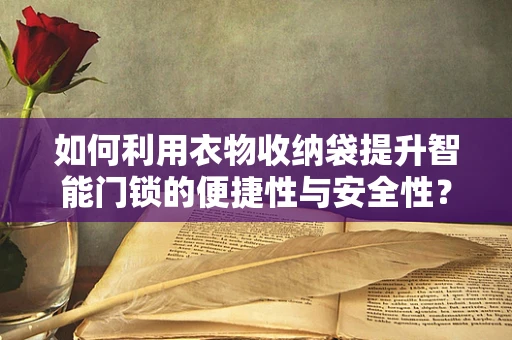 如何利用衣物收纳袋提升智能门锁的便捷性与安全性？