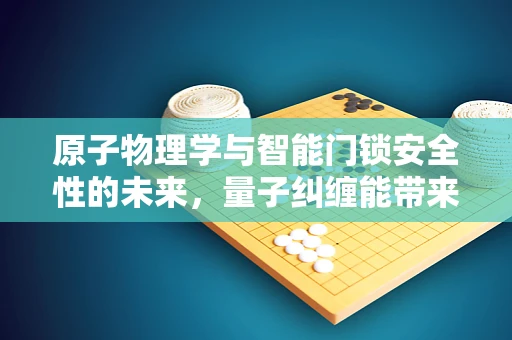 原子物理学与智能门锁安全性的未来，量子纠缠能带来什么？