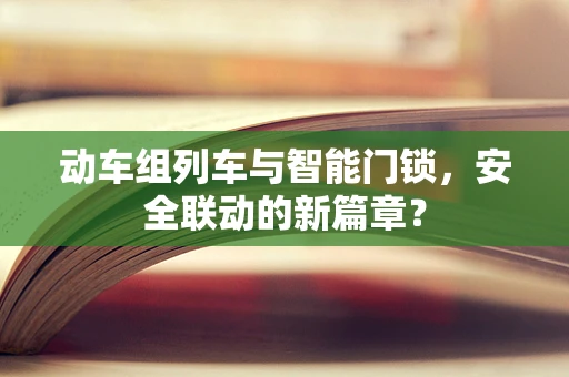 动车组列车与智能门锁，安全联动的新篇章？