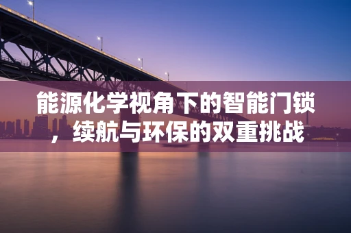 能源化学视角下的智能门锁，续航与环保的双重挑战
