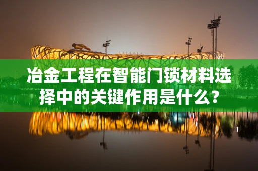 冶金工程在智能门锁材料选择中的关键作用是什么？