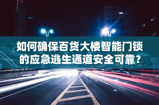 如何确保百货大楼智能门锁的应急逃生通道安全可靠？