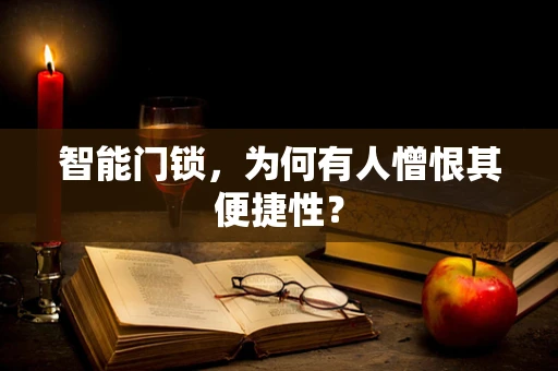 智能门锁，为何有人憎恨其便捷性？