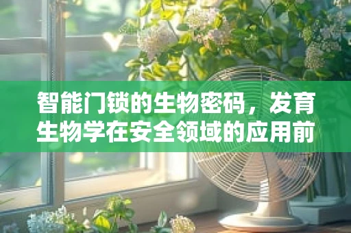 智能门锁的生物密码，发育生物学在安全领域的应用前景？