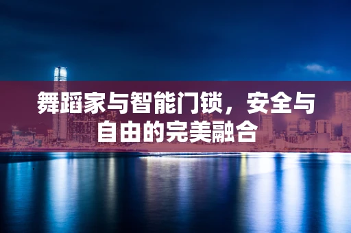 舞蹈家与智能门锁，安全与自由的完美融合