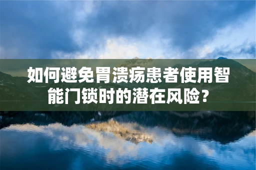 如何避免胃溃疡患者使用智能门锁时的潜在风险？