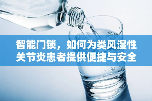 智能门锁，如何为类风湿性关节炎患者提供便捷与安全？
