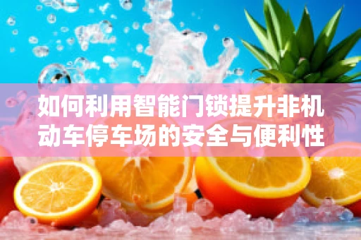 如何利用智能门锁提升非机动车停车场的安全与便利性？