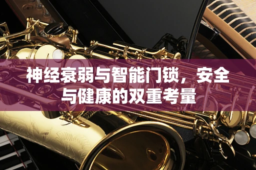 神经衰弱与智能门锁，安全与健康的双重考量