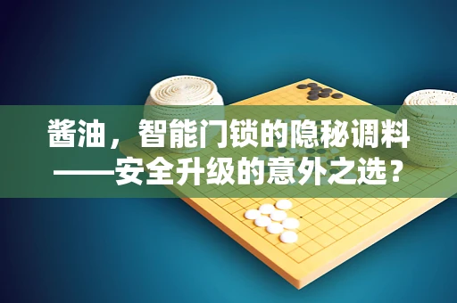 酱油，智能门锁的隐秘调料——安全升级的意外之选？