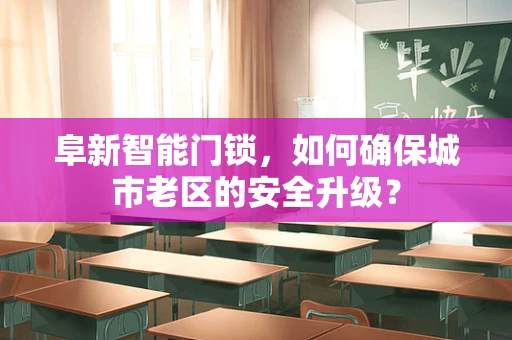 阜新智能门锁，如何确保城市老区的安全升级？