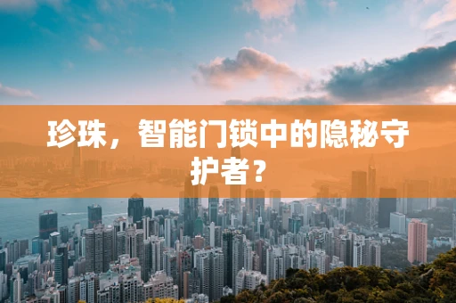 珍珠，智能门锁中的隐秘守护者？
