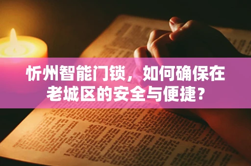 忻州智能门锁，如何确保在老城区的安全与便捷？