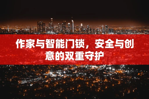 作家与智能门锁，安全与创意的双重守护