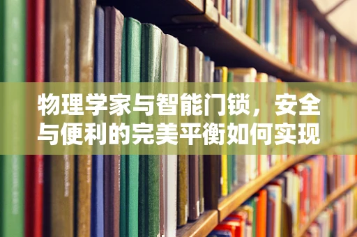 物理学家与智能门锁，安全与便利的完美平衡如何实现？