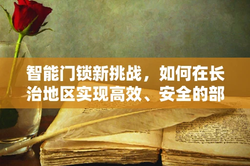 智能门锁新挑战，如何在长治地区实现高效、安全的部署？