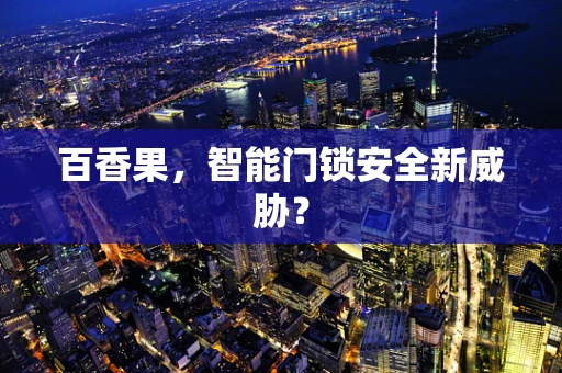 百香果，智能门锁安全新威胁？