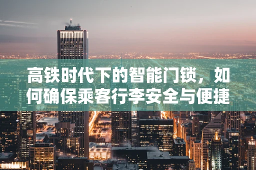 高铁时代下的智能门锁，如何确保乘客行李安全与便捷性？