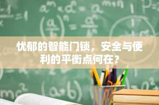 忧郁的智能门锁，安全与便利的平衡点何在？