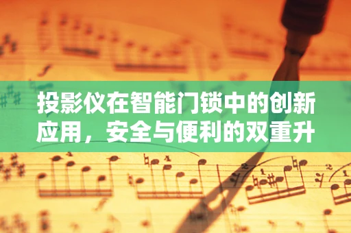 投影仪在智能门锁中的创新应用，安全与便利的双重升级？