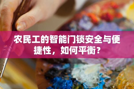 农民工的智能门锁安全与便捷性，如何平衡？