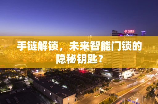 手链解锁，未来智能门锁的隐秘钥匙？
