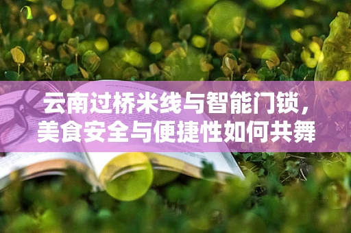 云南过桥米线与智能门锁，美食安全与便捷性如何共舞？
