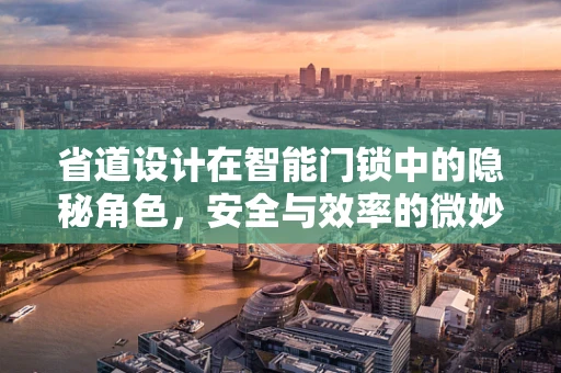 省道设计在智能门锁中的隐秘角色，安全与效率的微妙平衡？