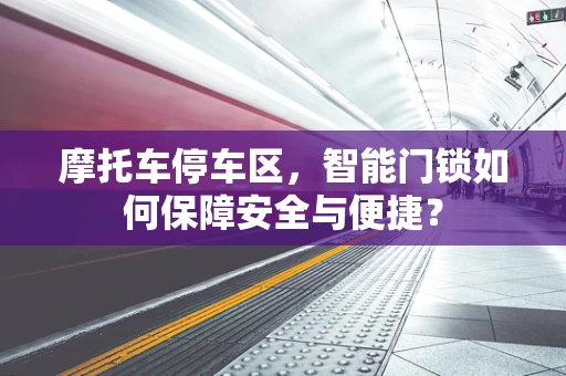 摩托车停车区，智能门锁如何保障安全与便捷？