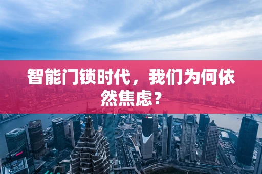 智能门锁时代，我们为何依然焦虑？
