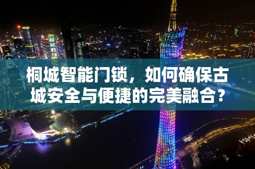 桐城智能门锁，如何确保古城安全与便捷的完美融合？