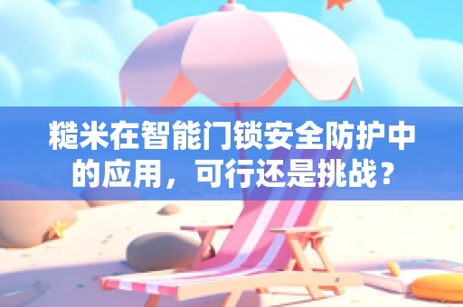 糙米在智能门锁安全防护中的应用，可行还是挑战？