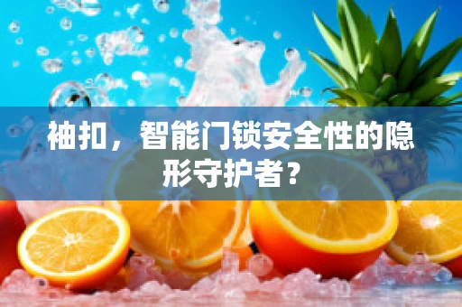 袖扣，智能门锁安全性的隐形守护者？