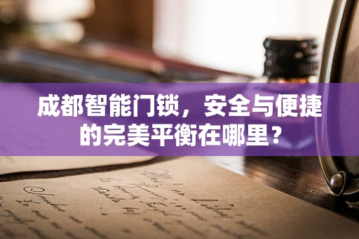 成都智能门锁，安全与便捷的完美平衡在哪里？