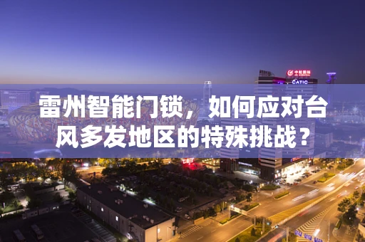 雷州智能门锁，如何应对台风多发地区的特殊挑战？