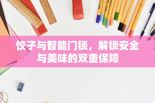 饺子与智能门锁，解锁安全与美味的双重保障
