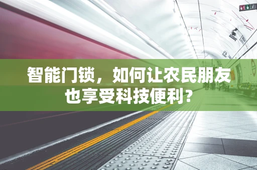 智能门锁，如何让农民朋友也享受科技便利？