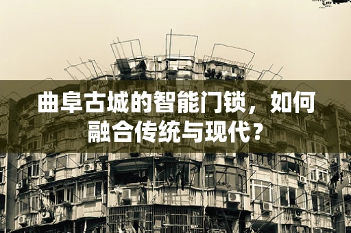 曲阜古城的智能门锁，如何融合传统与现代？