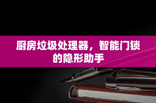 厨房垃圾处理器，智能门锁的隐形助手