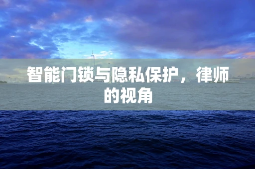 智能门锁与隐私保护，律师的视角