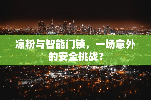 凉粉与智能门锁，一场意外的安全挑战？