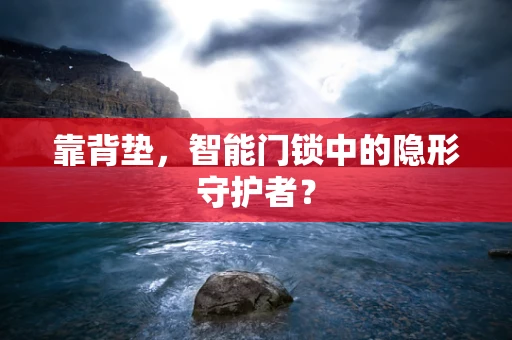 靠背垫，智能门锁中的隐形守护者？