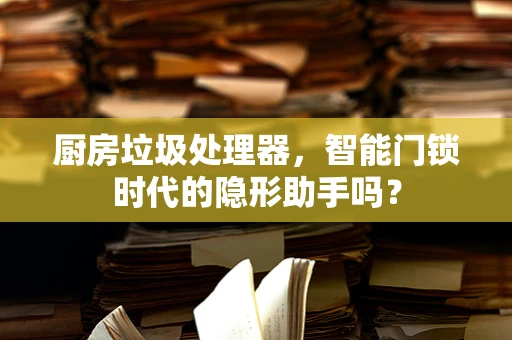 厨房垃圾处理器，智能门锁时代的隐形助手吗？
