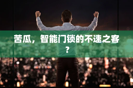 苦瓜，智能门锁的不速之客？