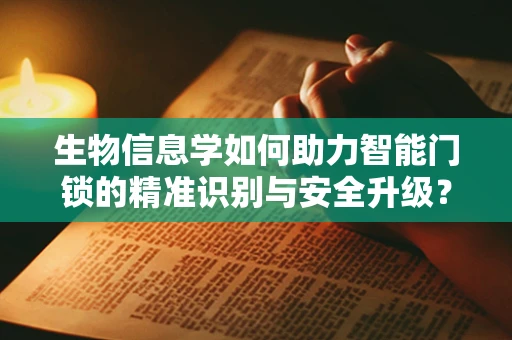 生物信息学如何助力智能门锁的精准识别与安全升级？
