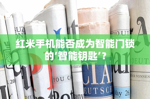 红米手机能否成为智能门锁的‘智能钥匙’？