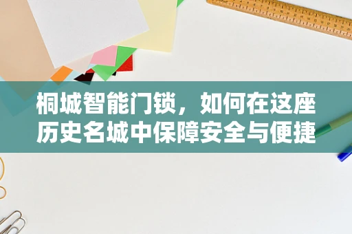 桐城智能门锁，如何在这座历史名城中保障安全与便捷？